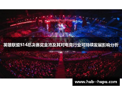 英雄联盟S14总决赛奖金池及其对电竞行业可持续发展影响分析 英雄联盟S14总决赛奖金池及其对电竞行业可持续发展影响分析