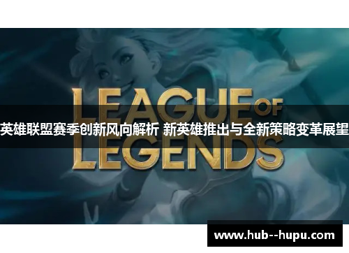 英雄联盟赛季创新风向解析 新英雄推出与全新策略变革展望 英雄联盟赛季创新风向解析 新英雄推出与全新策略变革展望