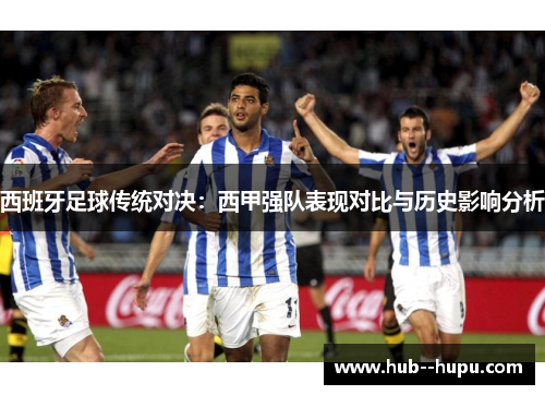 西班牙足球传统对决:西甲强队表现对比与历史影响分析 西班牙足球传统对决:西甲强队表现对比与历史影响分析