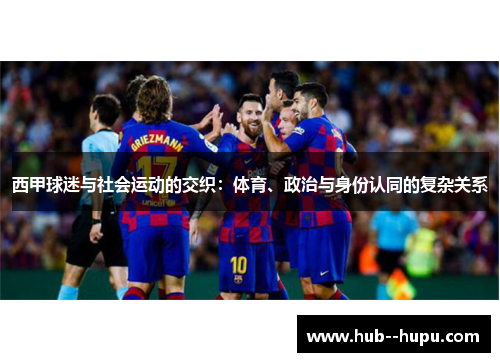 西甲球迷与社会运动的交织:体育、政治与身份认同的复杂关系 西甲球迷与社会运动的交织:体育、政治与身份认同的复杂关系