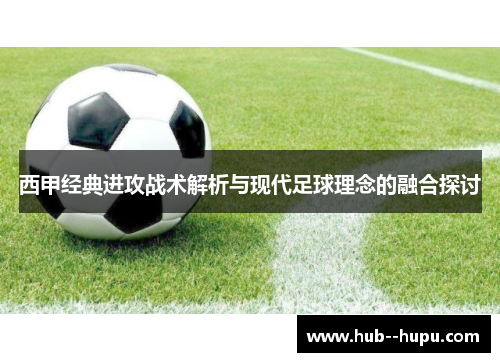 西甲经典进攻战术解析与现代足球理念的融合探讨 西甲经典进攻战术解析与现代足球理念的融合探讨