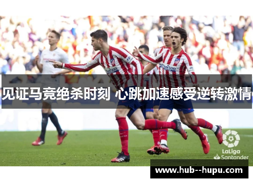 见证马竞绝杀时刻 心跳加速感受逆转激情 见证马竞绝杀时刻 心跳加速感受逆转激情