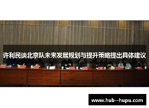 许利民谈北京队未来发展规划与提升策略提出具体建议