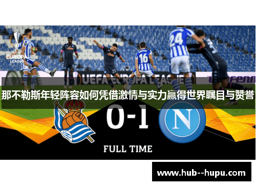 那不勒斯年轻阵容如何凭借激情与实力赢得世界瞩目与赞誉 那不勒斯年轻阵容如何凭借激情与实力赢得世界瞩目与赞誉