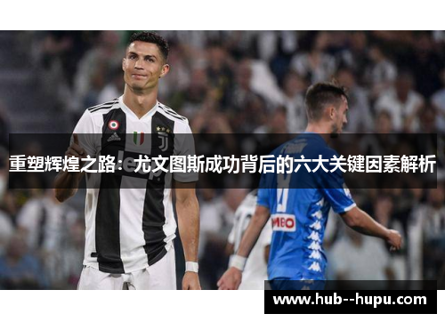 重塑辉煌之路：尤文图斯成功背后的六大关键因素解析