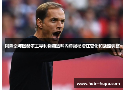 阿隆索与图赫尔主导利物浦选帅内幕揭秘潜在变化和战略调整 阿隆索与图赫尔主导利物浦选帅内幕揭秘潜在变化和战略调整