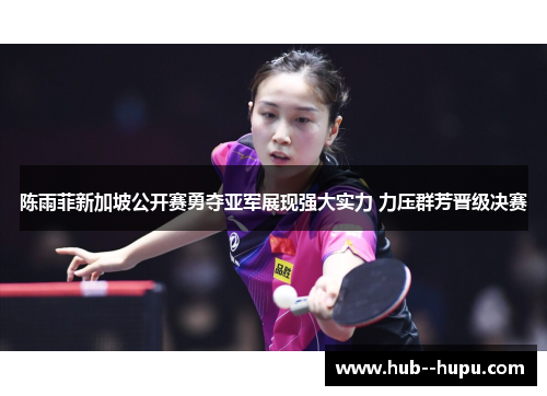 陈雨菲新加坡公开赛勇夺亚军展现强大实力 力压群芳晋级决赛 陈雨菲新加坡公开赛勇夺亚军展现强大实力 力压群芳晋级决赛