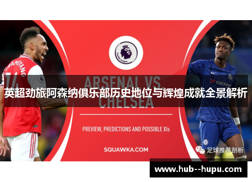 英超劲旅阿森纳俱乐部历史地位与辉煌成就全景解析 英超劲旅阿森纳俱乐部历史地位与辉煌成就全景解析