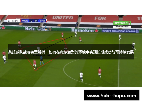 英超球队战略转型解析：如何在竞争激烈的环境中实现长期成功与可持续发展