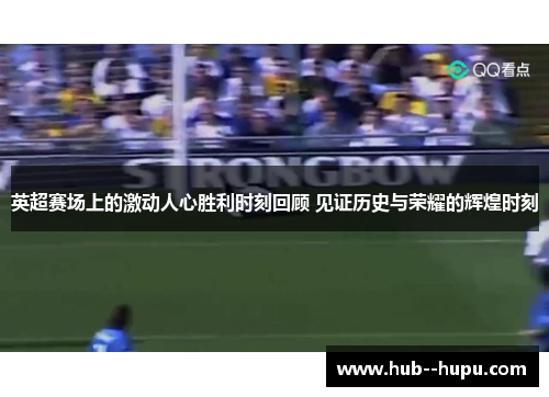 英超赛场上的激动人心胜利时刻回顾 见证历史与荣耀的辉煌时刻 英超赛场上的激动人心胜利时刻回顾 见证历史与荣耀的辉煌时刻