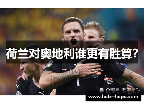 荷兰对奥地利谁更有胜算? 荷兰对奥地利谁更有胜算?