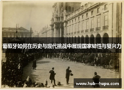 葡萄牙如何在历史与现代挑战中展现国家韧性与复兴力 葡萄牙如何在历史与现代挑战中展现国家韧性与复兴力