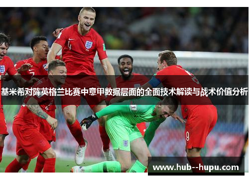 基米希对阵英格兰比赛中意甲数据层面的全面技术解读与战术价值分析