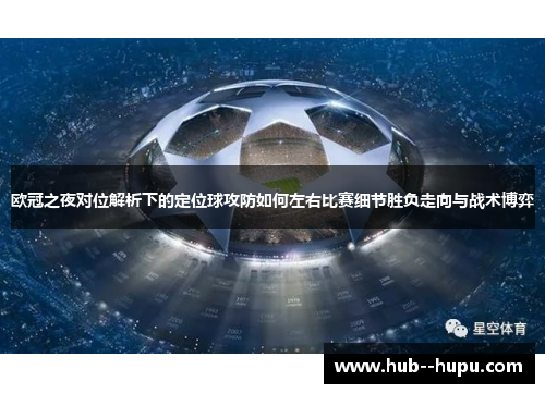 欧冠之夜对位解析下的定位球攻防如何左右比赛细节胜负走向与战术博弈
