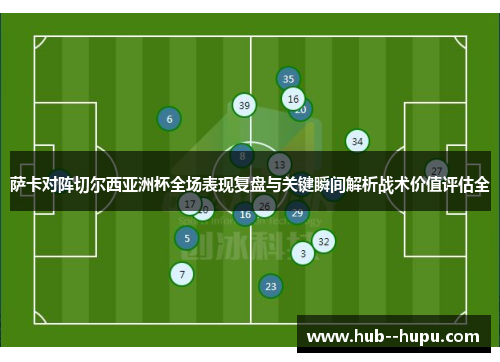 萨卡对阵切尔西亚洲杯全场表现复盘与关键瞬间解析战术价值评估全