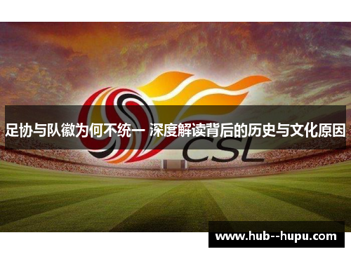 足协与队徽为何不统一 深度解读背后的历史与文化原因