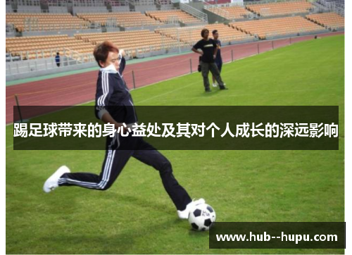 踢足球带来的身心益处及其对个人成长的深远影响