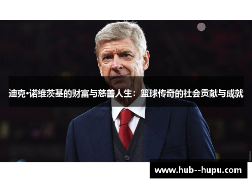 迪克·诺维茨基的财富与慈善人生：篮球传奇的社会贡献与成就