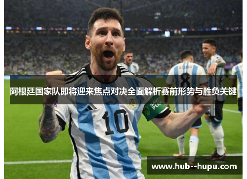 阿根廷国家队即将迎来焦点对决全面解析赛前形势与胜负关键