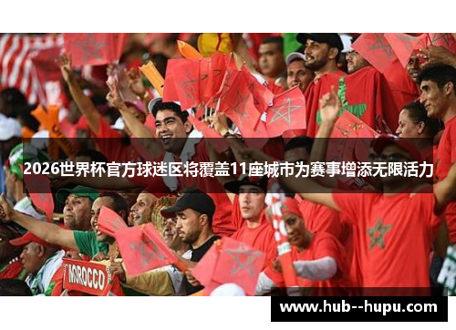 2026世界杯官方球迷区将覆盖11座城市为赛事增添无限活力