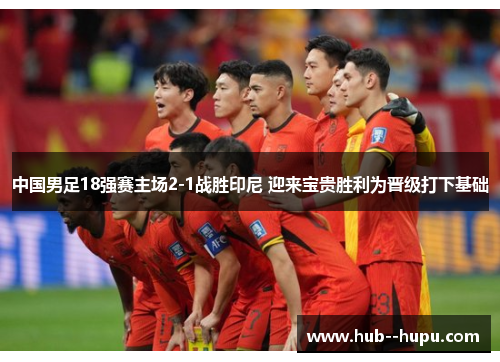 中国男足18强赛主场2-1战胜印尼 迎来宝贵胜利为晋级打下基础