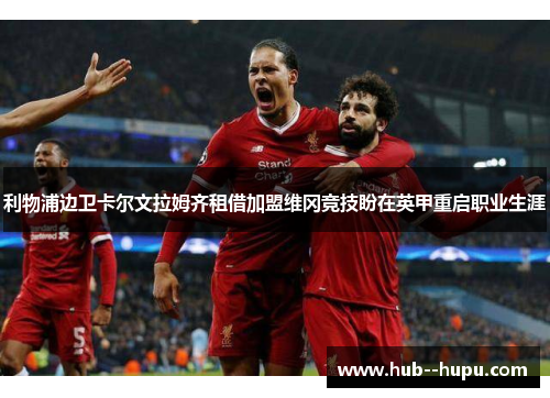 利物浦边卫卡尔文拉姆齐租借加盟维冈竞技盼在英甲重启职业生涯