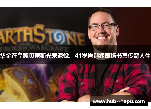 华金在皇家贝蒂斯光荣退役，41岁告别绿茵场书写传奇人生