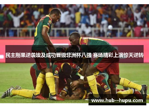 民主刚果逆袭埃及成功晋级非洲杯八强 赛场精彩上演惊天逆转