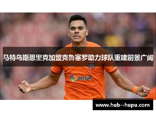 马特乌斯恩里克加盟克鲁塞罗助力球队重建前景广阔
