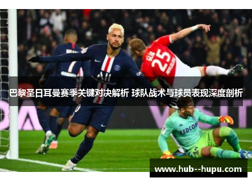巴黎圣日耳曼赛季关键对决解析 球队战术与球员表现深度剖析