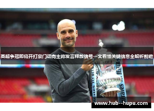 英超争冠即将开打豪门动向主帅发言释放信号一文看懂关键信息全解析前瞻