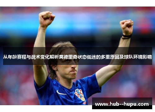 从年龄赛程与战术变化解析莫德里奇状态低迷的多重原因及球队环境影响 从年龄赛程与战术变化解析莫德里奇状态低迷的多重原因及球队环境影响