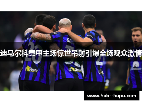 迪马尔科意甲主场惊世吊射引爆全场观众激情 迪马尔科意甲主场惊世吊射引爆全场观众激情