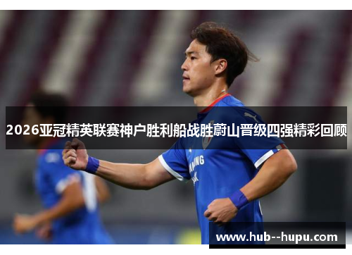 2026亚冠精英联赛神户胜利船战胜蔚山晋级四强精彩回顾 2026亚冠精英联赛神户胜利船战胜蔚山晋级四强精彩回顾