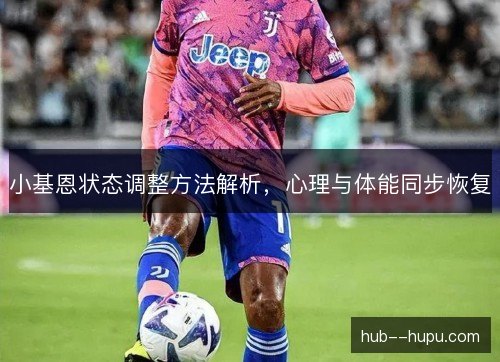 小基恩状态调整方法解析，心理与体能同步恢复