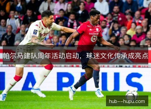 帕尔马建队周年活动启动，球迷文化传承成亮点