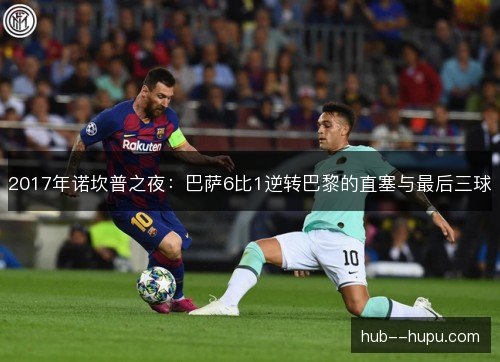 2017年诺坎普之夜：巴萨6比1逆转巴黎的直塞与最后三球